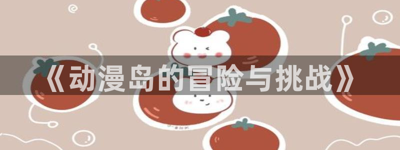 omofun动漫官网首页：《动漫岛的冒险与挑战》配图