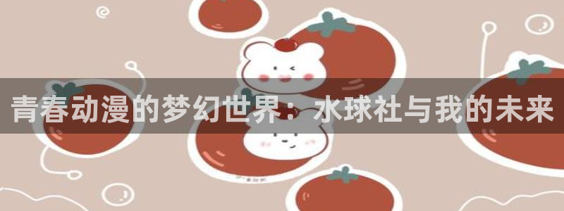 omofun动漫热门排行：青春动漫的梦幻世界：水球社与我的未来配图