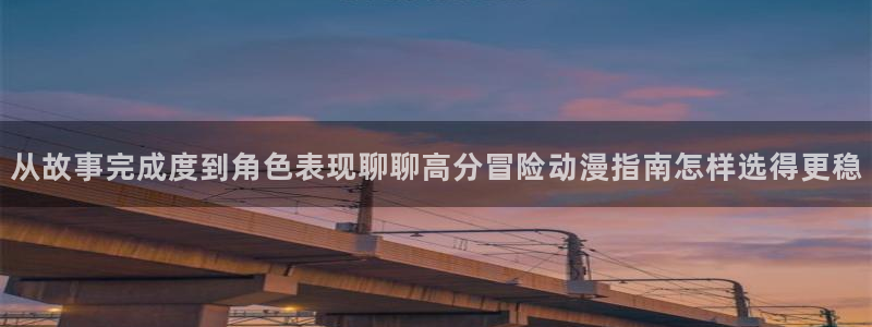 omofun动漫官网高清：从故事完成度到角色表现聊聊高分冒险动漫指南怎样选得更稳配图
