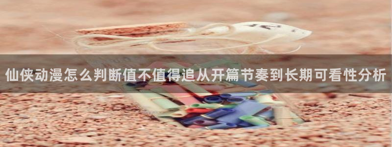 omofun动漫全集在线观看：仙侠动漫怎么判断值不值得追从开篇节奏到长期可看性分析配图