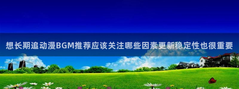 omofun动漫精选推荐:想长期追动漫BGM推荐应该关注哪些因素更新稳定性也很重要配图