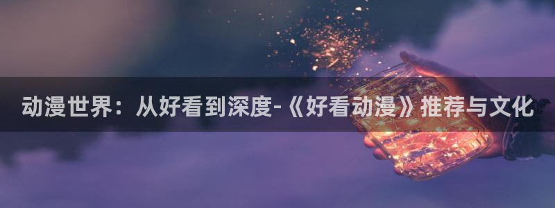 omofun动漫官网入口:动漫世界:从好看到深度-《好看动漫》推荐与文化配图