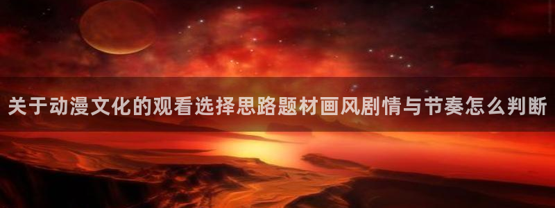 omofun动漫推荐:关于动漫文化的观看选择思路题材画风剧情与节奏怎么判断配图