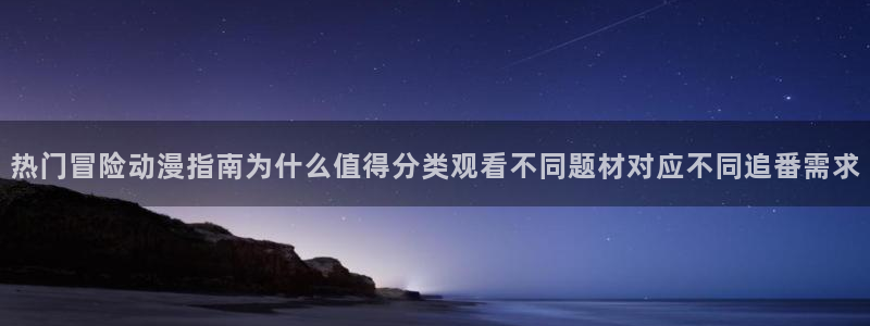 omofun人气动漫推荐:热门冒险动漫指南为什么值得分类观看不同题材对应不同追番需求配图