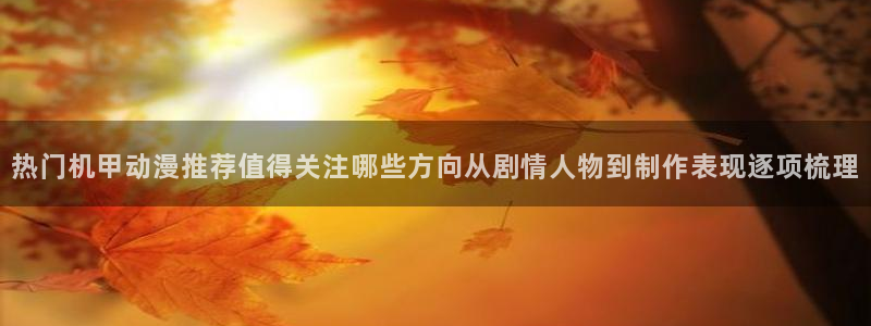 omofun动漫推荐排行榜：热门机甲动漫推荐值得关注哪些方向从剧情人物到制作表现逐项梳理配图