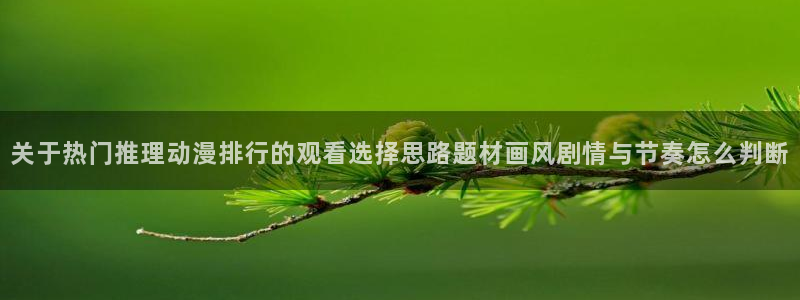 omofun动漫官网动漫大全:关于热门推理动漫排行的观看选择思路题材画风剧情与节奏怎么判断配图