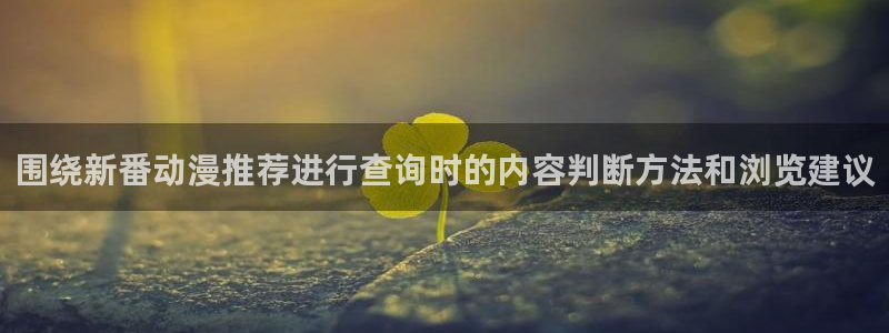 omofun最新动漫推荐：围绕新番动漫推荐进行查询时的内容判断方法和浏览建议配图