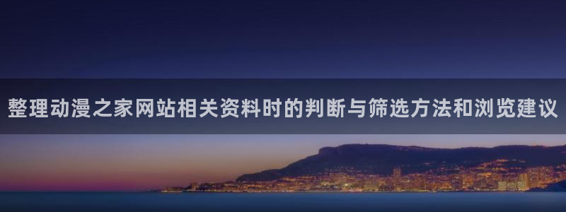 omofun动漫电影在线观看：整理动漫之家网站相关资料时的判断与筛选方法和浏览建议配图