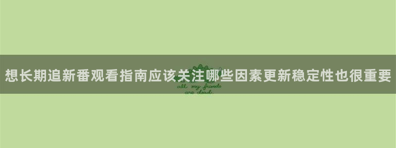 omofun新番动漫在线观看:想长期追新番观看指南应该关注哪些因素更新稳定性也很重要配图