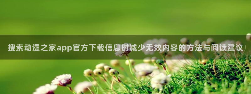 omofun在线动漫免费观看：搜索动漫之家app官方下载信息时减少无效内容的方法与阅读建议配图