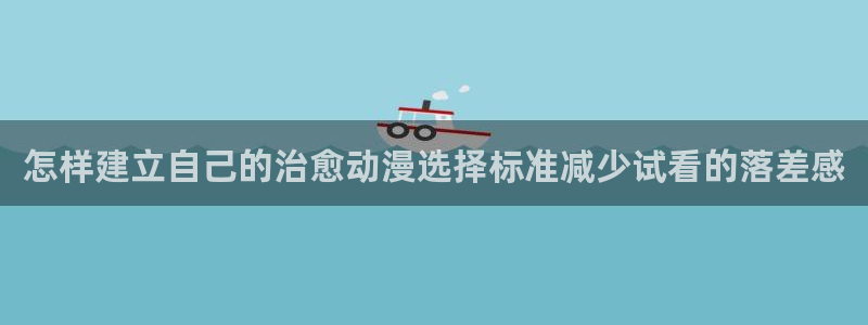 2026omofun动漫在线观看：怎样建立自己的治愈动漫选择标准减少试看的落差感配图