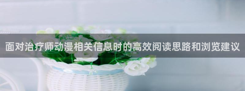 omofun追番动漫：面对治疗师动漫相关信息时的高效阅读思路和浏览建议配图